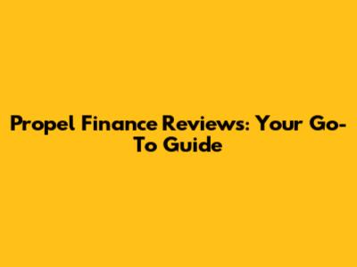 Propel Finance Reviews: Your Go-To Guide