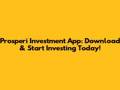 Prosperi Investment App: Download & Start Investing Today!