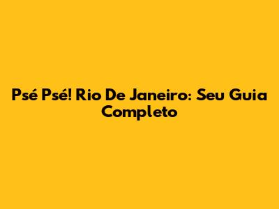 Psé Psé! Rio De Janeiro: Seu Guia Completo