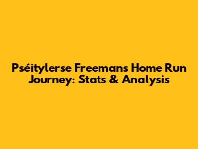 Pséitylerse Freeman's Home Run Journey: Stats & Analysis