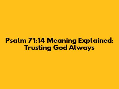 Psalm 71:14 Meaning Explained: Trusting God Always