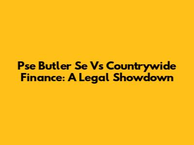Pse Butler Se Vs Countrywide Finance: A Legal Showdown