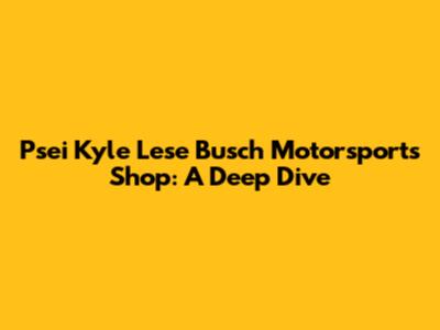 Psei Kyle Lese Busch Motorsports Shop: A Deep Dive