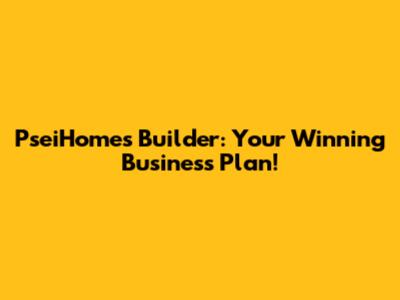 PseiHomes Builder: Your Winning Business Plan!