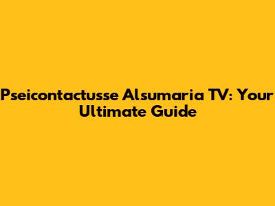 Pseicontactusse Alsumaria TV: Your Ultimate Guide