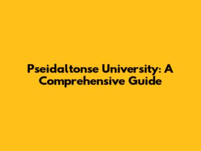 Pseidaltonse University: A Comprehensive Guide
