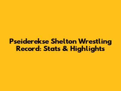 Pseiderekse Shelton Wrestling Record: Stats & Highlights