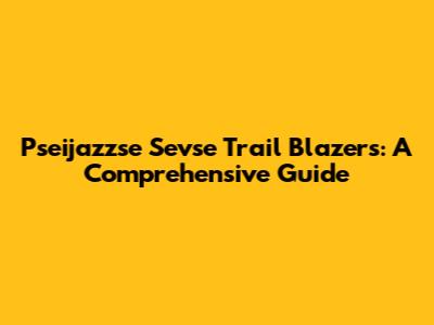 Pseijazzse Sevse Trail Blazers: A Comprehensive Guide