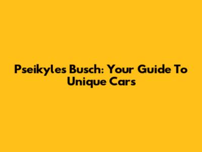 Pseikyles Busch: Your Guide To Unique Cars
