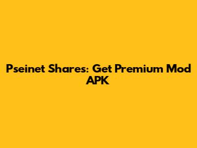 Pseinet Shares: Get Premium Mod APK