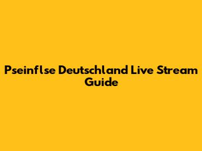 Pseinflse Deutschland Live Stream Guide