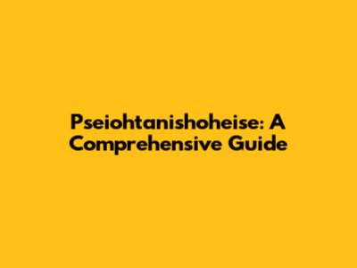 Pseiohtanishoheise: A Comprehensive Guide