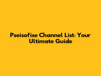 Pseisofise Channel List: Your Ultimate Guide