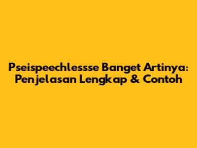 Pseispeechlessse Banget Artinya: Penjelasan Lengkap & Contoh