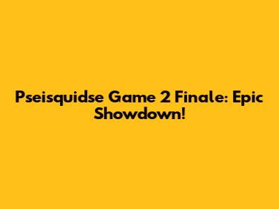 Pseisquidse Game 2 Finale: Epic Showdown!
