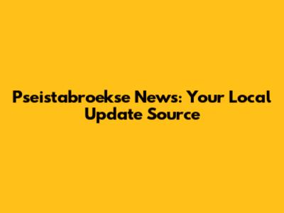 Pseistabroekse News: Your Local Update Source