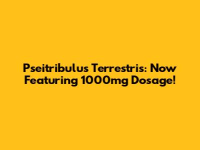 Pseitribulus Terrestris: Now Featuring 1000mg Dosage!