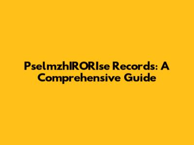 PselmzhIRORIse Records: A Comprehensive Guide