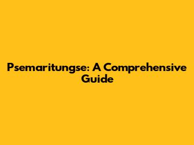 Psemaritungse: A Comprehensive Guide