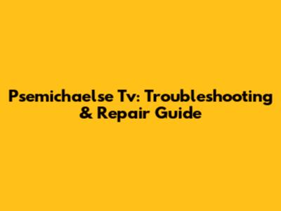 Psemichaelse Tv: Troubleshooting & Repair Guide