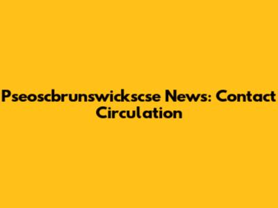 Pseoscbrunswickscse News: Contact Circulation
