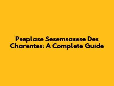 Pseplase Sesemsasese Des Charentes: A Complete Guide