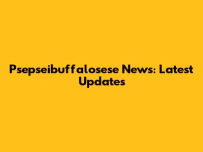Psepseibuffalosese News: Latest Updates