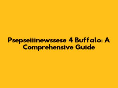 Psepseiiinewssese 4 Buffalo: A Comprehensive Guide