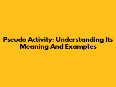 Pseudo Activity: Understanding Its Meaning And Examples
