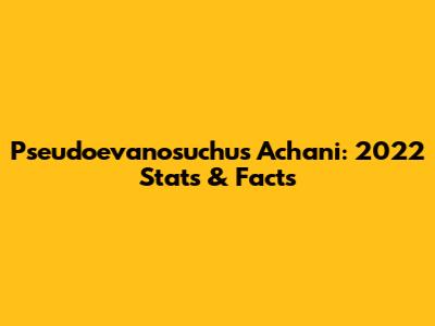 Pseudoevanosuchus Achani: 2022 Stats & Facts
