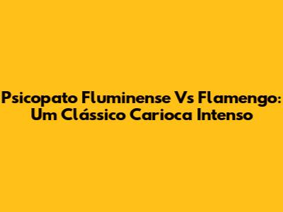 Psicopato Fluminense Vs Flamengo: Um Clássico Carioca Intenso