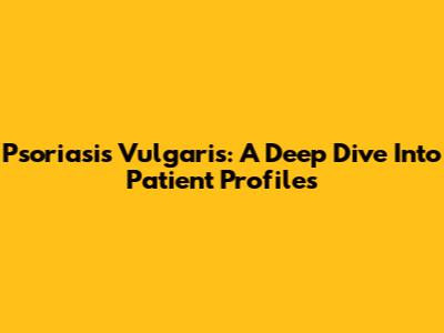 Psoriasis Vulgaris: A Deep Dive Into Patient Profiles