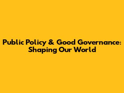 Public Policy & Good Governance: Shaping Our World