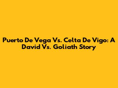 Puerto De Vega Vs. Celta De Vigo: A David Vs. Goliath Story