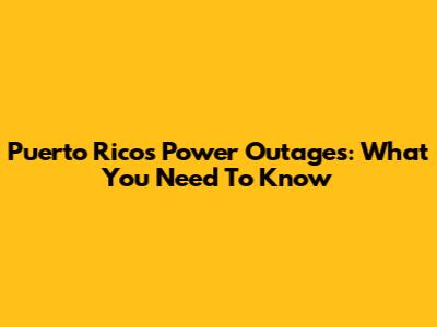 Puerto Rico's Power Outages: What You Need To Know