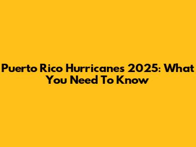 Puerto Rico Hurricanes 2025: What You Need To Know