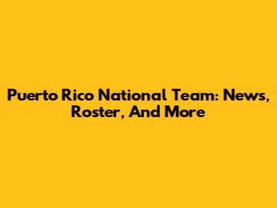 Puerto Rico National Team: News, Roster, And More