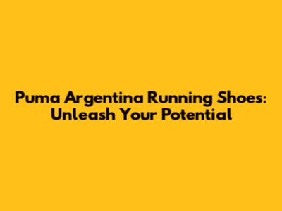 Puma Argentina Running Shoes: Unleash Your Potential