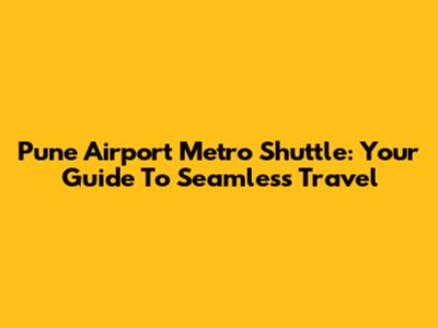 Pune Airport Metro Shuttle: Your Guide To Seamless Travel