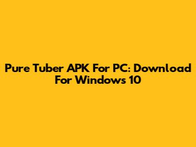 Pure Tuber APK For PC: Download For Windows 10