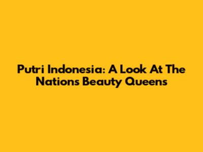 Putri Indonesia: A Look At The Nation's Beauty Queens