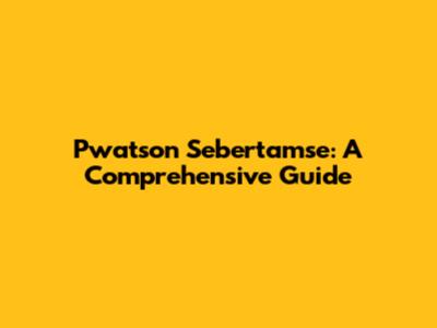 Pwatson Sebertamse: A Comprehensive Guide