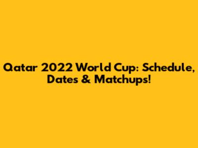 Qatar 2022 World Cup: Schedule, Dates & Matchups!