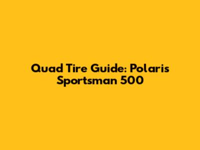 Quad Tire Guide: Polaris Sportsman 500