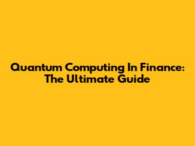 Quantum Computing In Finance: The Ultimate Guide