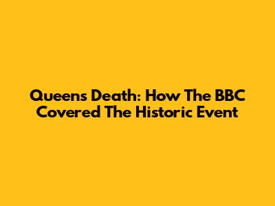 Queen's Death: How The BBC Covered The Historic Event