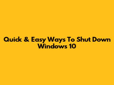 Quick & Easy Ways To Shut Down Windows 10