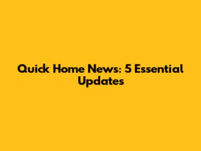 Quick Home News: 5 Essential Updates