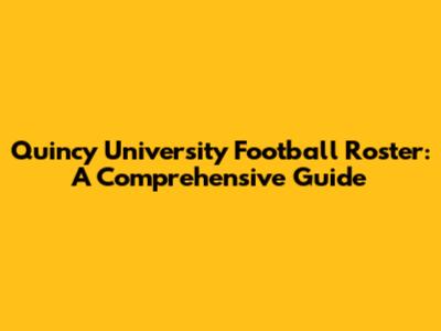 Quincy University Football Roster: A Comprehensive Guide