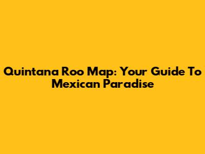 Quintana Roo Map: Your Guide To Mexican Paradise